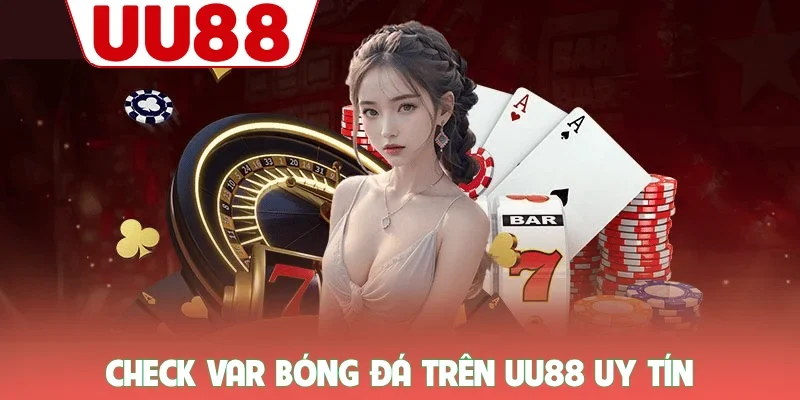 Check Var UU88 - Bí Mật Kiểm Tra Độ Uy Tín Chuẩn Nhất 1 Check var bóng đá trên UU88 uy tín